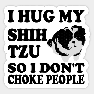 I Hug My Shih Tzu So I Don't Choke People Sticker